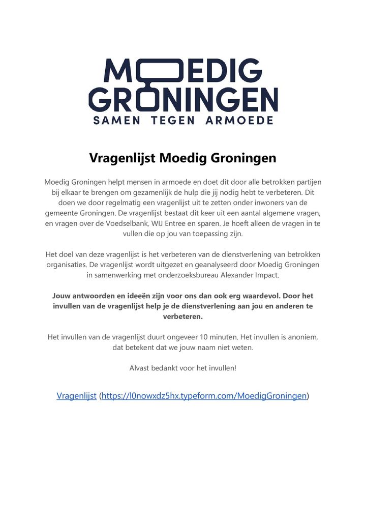 Wil jij je mening geven over hulp bij armoede? Of heb je wensen op dat gebied? Vul dan de vragenlijst van Moedig Groningen in. Dat kan via deze link: (https://l0nowxdz5hx.typeform.com/MoedigGroningen). 
Dankjewel!